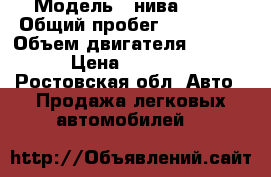  › Модель ­ нива 2121 › Общий пробег ­ 100 000 › Объем двигателя ­ 1 600 › Цена ­ 25 000 - Ростовская обл. Авто » Продажа легковых автомобилей   